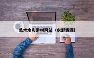 诸暨美术水彩素材网站（水彩资源）