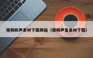 诸暨视频拟声素材下载网站（视频声音素材下载）