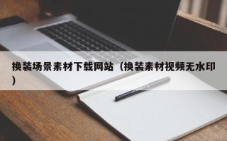诸暨换装场景素材下载网站（换装素材视频无水印）