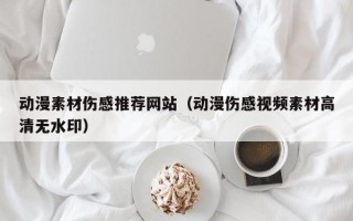 诸暨动漫素材伤感推荐网站（动漫伤感视频素材高清无水印）