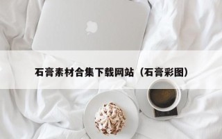 诸暨石膏素材合集下载网站（石膏彩图）