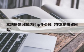诸暨本地搭建网站访问ip多少钱（在本地搭建网站）