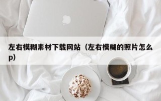 诸暨左右模糊素材下载网站（左右模糊的照片怎么p）
