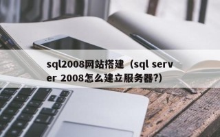诸暨sql2008网站搭建（sql server 2008怎么建立服务器?）