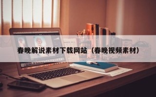 诸暨春晚解说素材下载网站（春晚视频素材）
