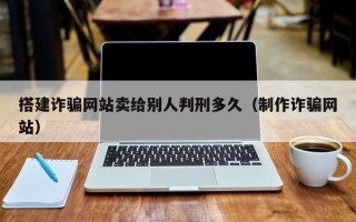 诸暨搭建诈骗网站卖给别人判刑多久（制作诈骗网站）