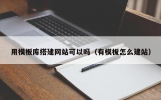 诸暨用模板库搭建网站可以吗（有模板怎么建站）