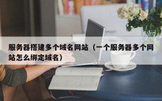 诸暨服务器搭建多个域名网站（一个服务器多个网站怎么绑定域名）