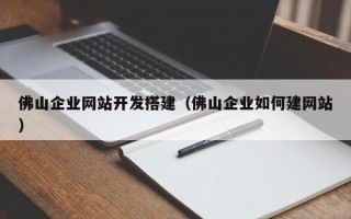 诸暨佛山企业网站开发搭建（佛山企业如何建网站）