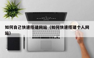 诸暨如何自己快速搭建网站（如何快速搭建个人网站）