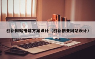 诸暨创新网站搭建方案设计（创新创业网站设计）